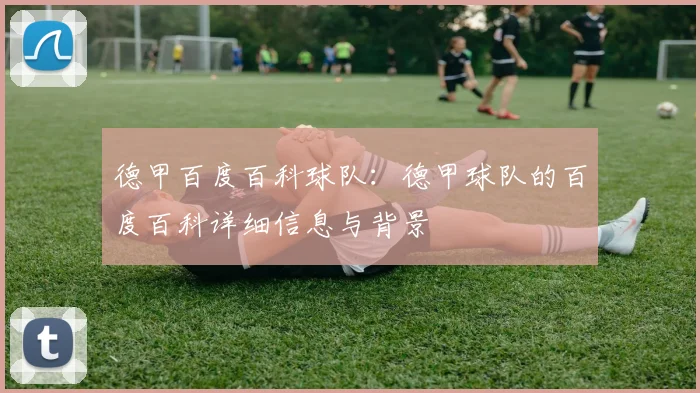 德甲百度百科球队：德甲球队的百度百科详细信息与背景