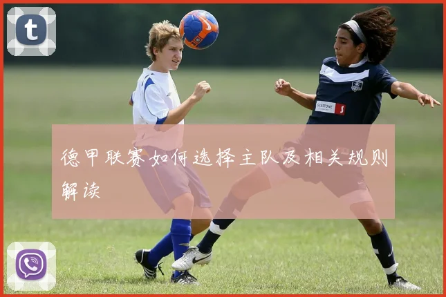 德甲联赛如何选择主队及相关规则解读