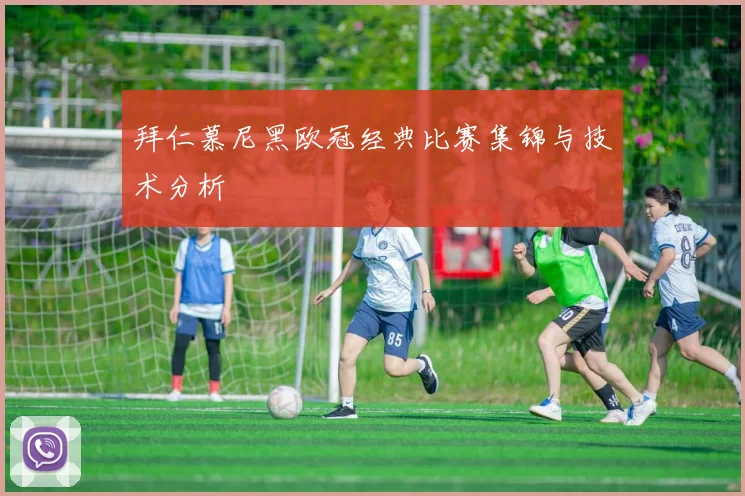 拜仁慕尼黑欧冠经典比赛集锦与技术分析