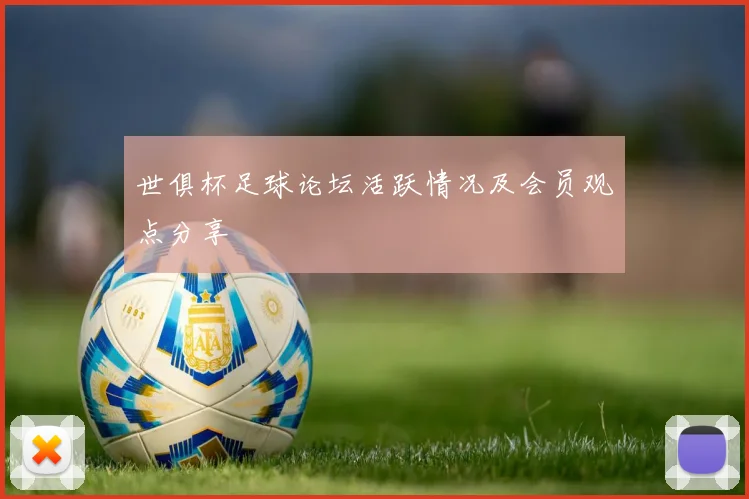 世俱杯足球论坛活跃情况及会员观点分享