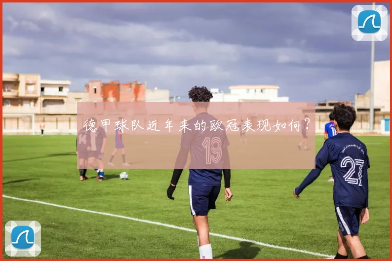 德甲球队近年来的欧冠表现如何？