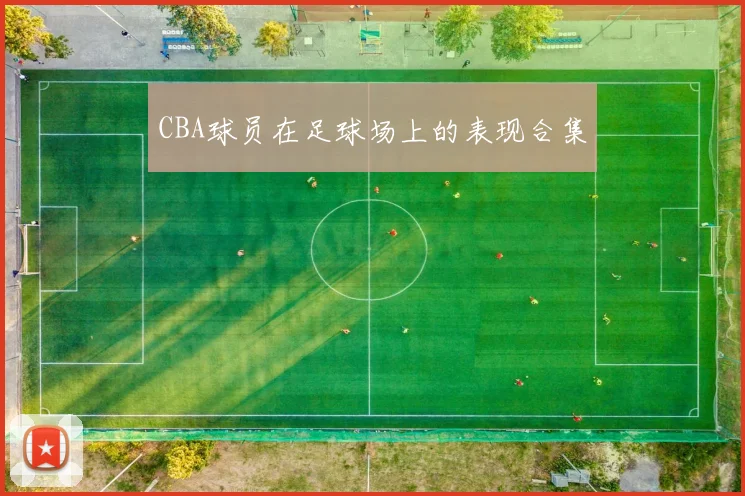 CBA球员在足球场上的表现合集
