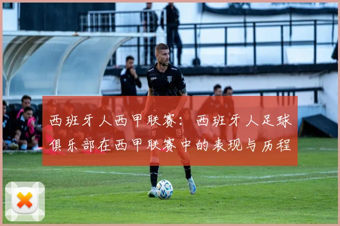 西班牙人西甲联赛：西班牙人足球俱乐部在西甲联赛中的表现与历程