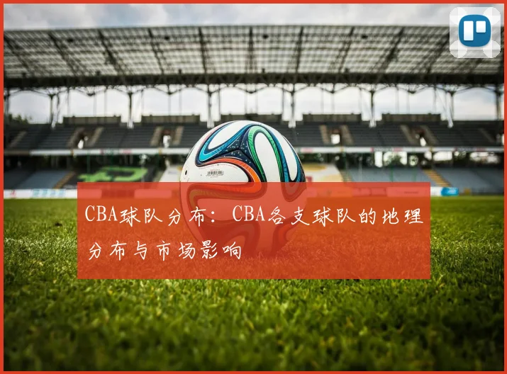 CBA球队分布：CBA各支球队的地理分布与市场影响